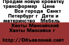 Продам новую кроватку-трансформер › Цена ­ 6 000 - Все города, Санкт-Петербург г. Дети и материнство » Мебель   . Ханты-Мансийский,Ханты-Мансийск г.